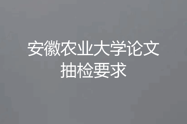 安徽农业大学论文抽检要求