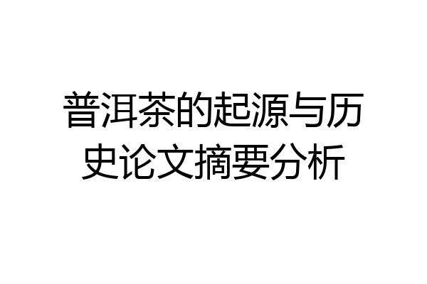 普洱茶的起源与历史论文摘要分析