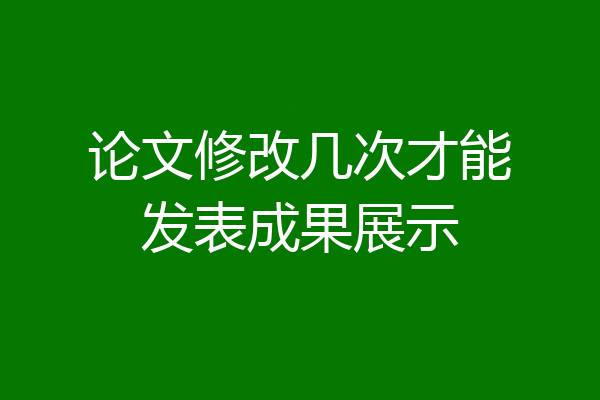 论文修改几次才能发表成果展示