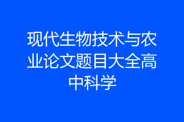 现代生物技术与农业论文题目大全高中科学