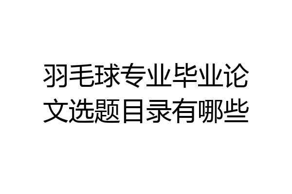 羽毛球专业毕业论文选题目录有哪些