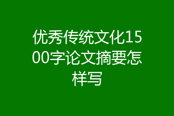 优秀传统文化1500字论文摘要怎样写