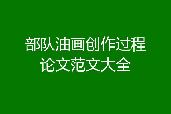 部队油画创作过程论文范文大全