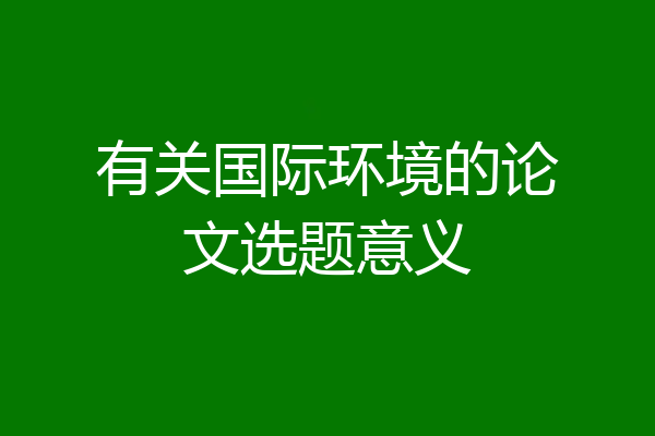 有关国际环境的论文选题意义