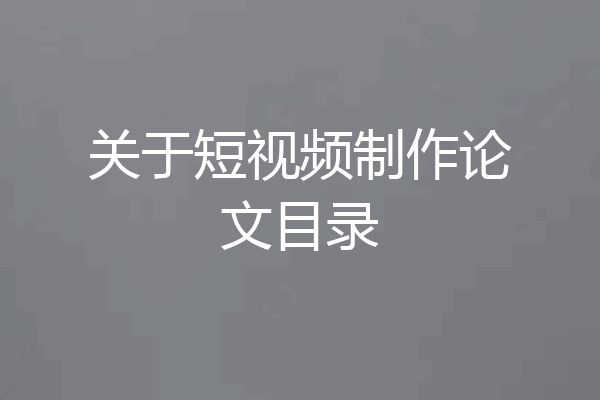 关于短视频制作论文目录
