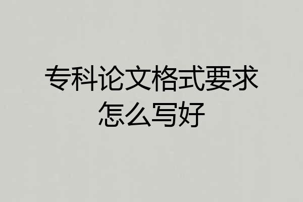 专科论文格式要求怎么写好