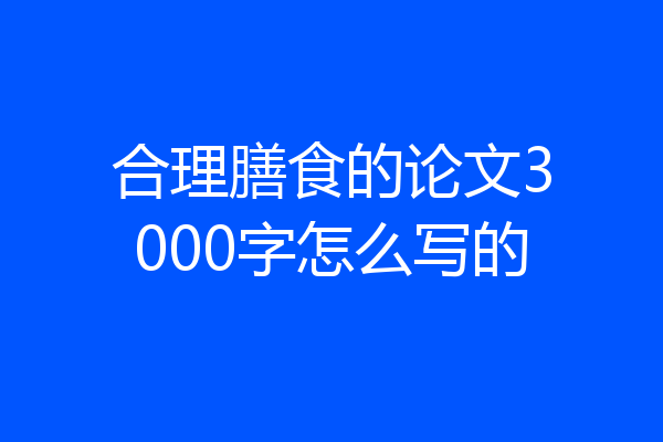 合理膳食的论文3000字怎么写的