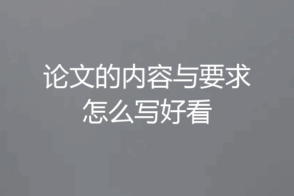 论文的内容与要求怎么写好看