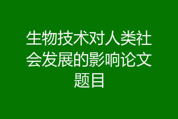 生物技术对人类社会发展的影响论文题目