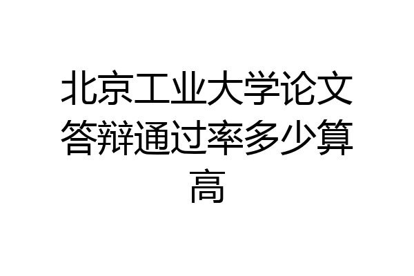 北京工业大学论文答辩通过率多少算高