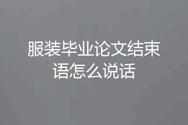 服装毕业论文结束语怎么说话