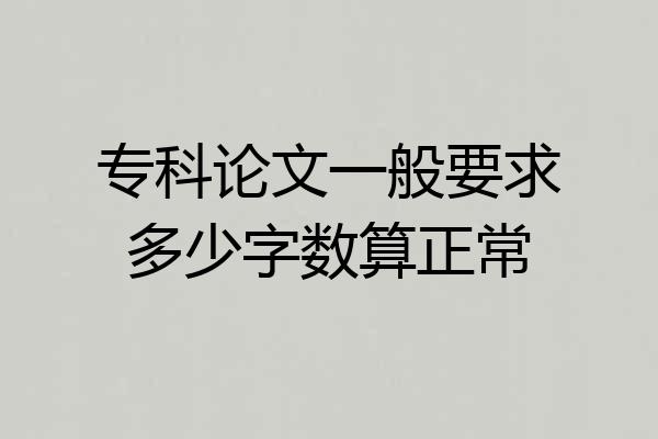 专科论文一般要求多少字数算正常
