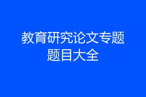 教育研究论文专题题目大全