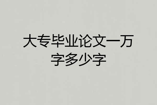 大专毕业论文一万字多少字