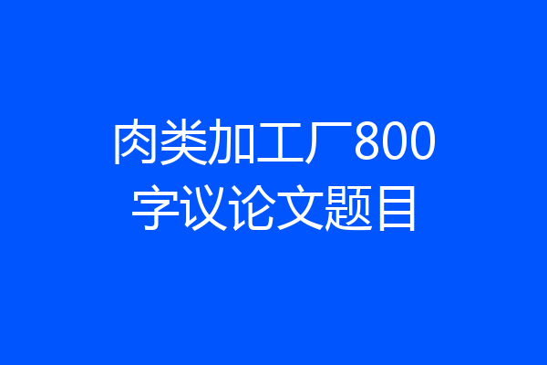 肉类加工厂800字议论文题目