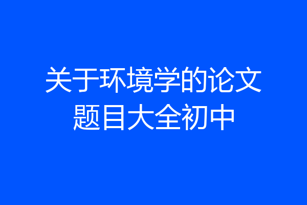 关于环境学的论文题目大全初中