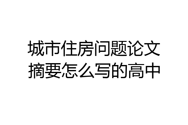 城市住房问题论文摘要怎么写的高中