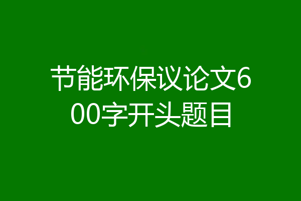 节能环保议论文600字开头题目