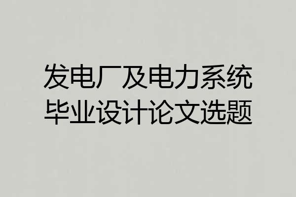 发电厂及电力系统毕业设计论文选题
