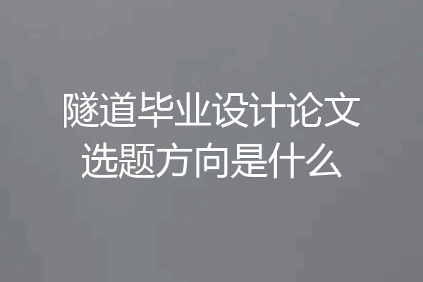 隧道毕业设计论文选题方向是什么