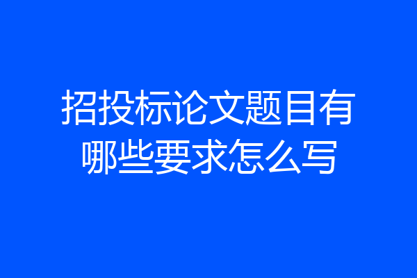 招投标论文题目有哪些要求怎么写