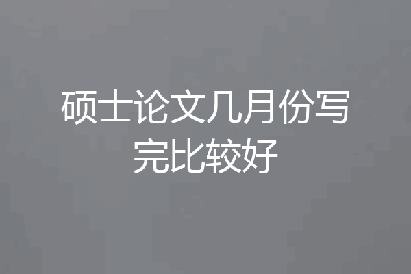 硕士论文几月份写完比较好