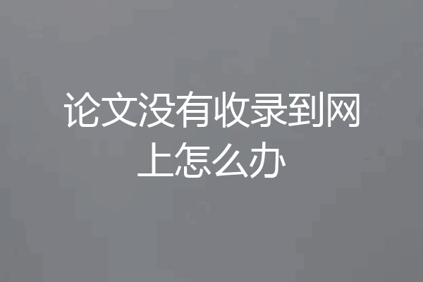 论文没有收录到网上怎么办