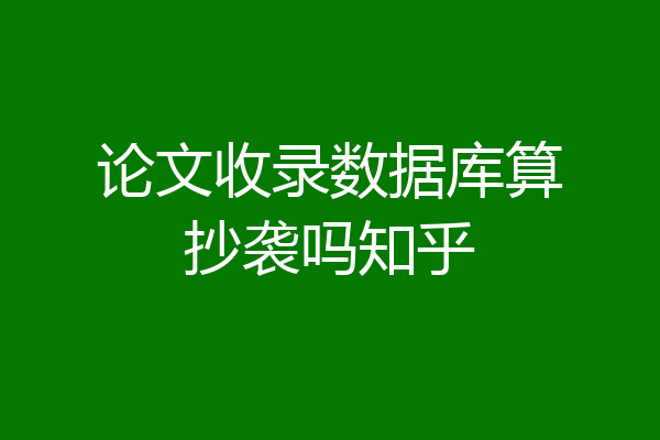论文收录数据库算抄袭吗知乎
