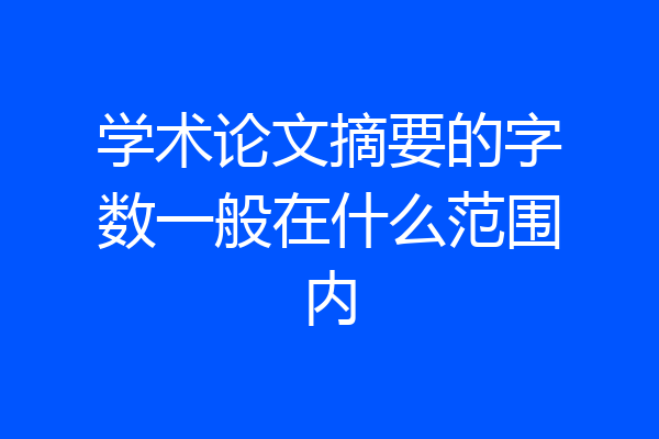 学术论文摘要的字数一般在什么范围内