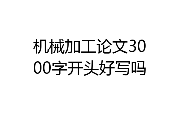 机械加工论文3000字开头好写吗