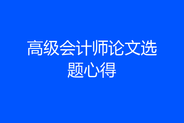 高级会计师论文选题心得