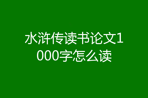 水浒传读书论文1000字怎么读