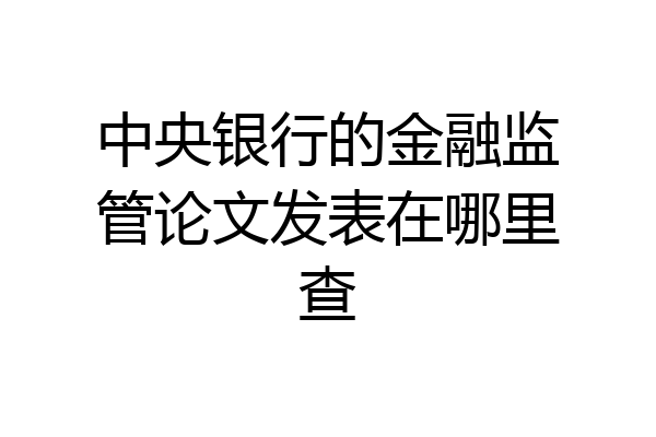 中央银行的金融监管论文发表在哪里查