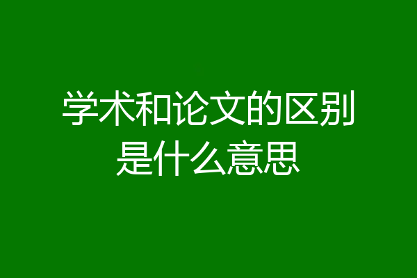学术和论文的区别是什么意思