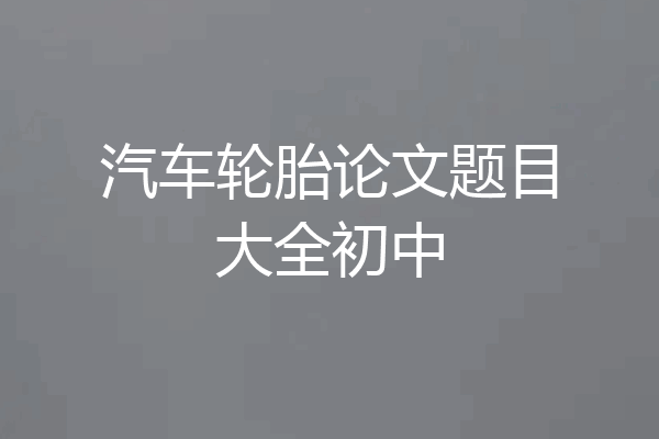 汽车轮胎论文题目大全初中