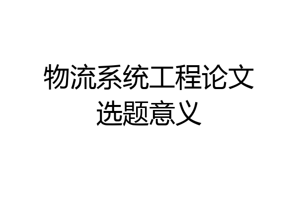 物流系统工程论文选题意义