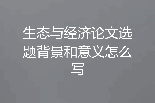 生态与经济论文选题背景和意义怎么写