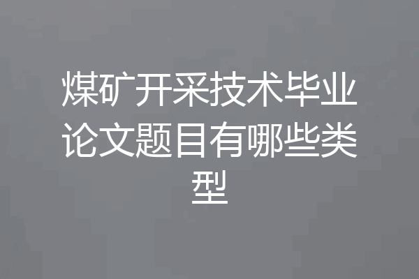 煤矿开采技术毕业论文题目有哪些类型