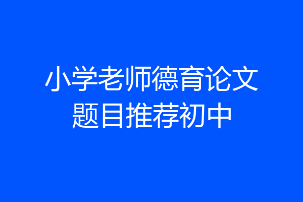 小学老师德育论文题目推荐初中