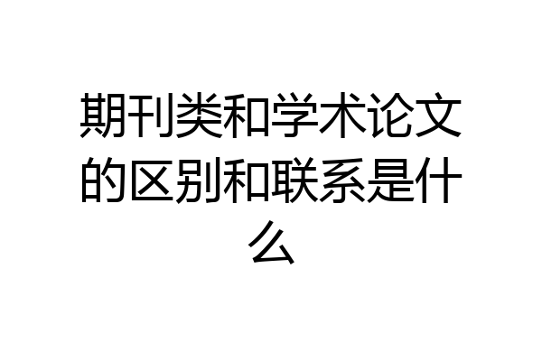 期刊类和学术论文的区别和联系是什么