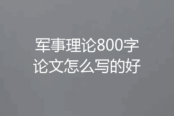 军事理论800字论文怎么写的好