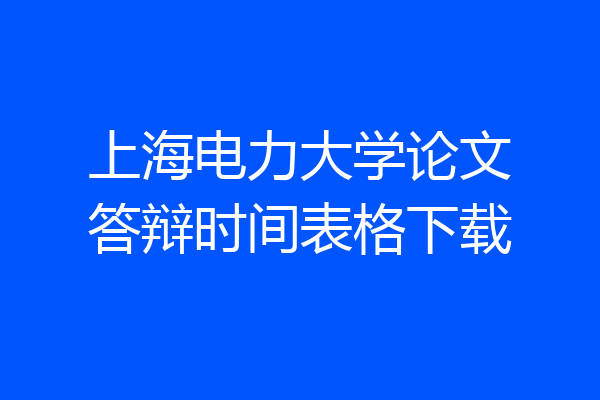 上海电力大学论文答辩时间表格下载