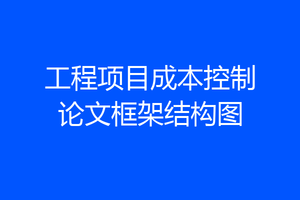 工程项目成本控制论文框架结构图