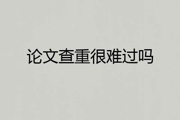论文查重很难过吗