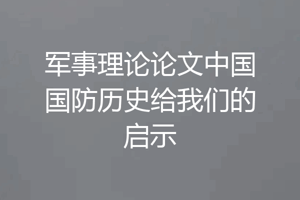 军事理论论文中国国防历史给我们的启示