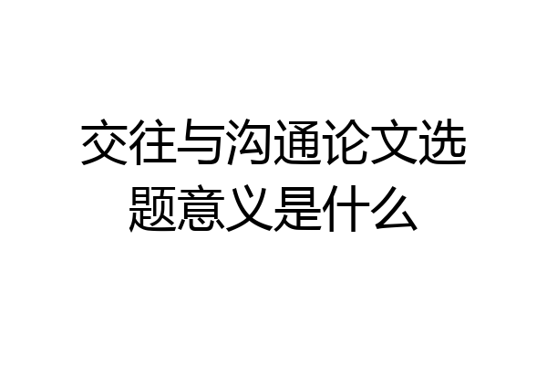 交往与沟通论文选题意义是什么