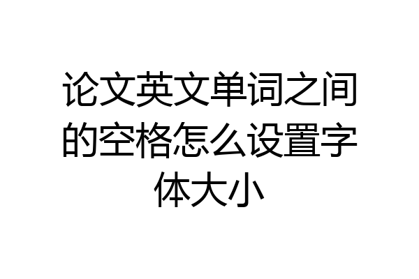 论文英文单词之间的空格怎么设置字体大小