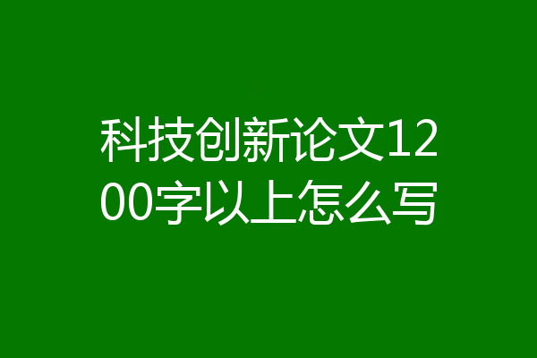 科技创新论文1200字以上怎么写