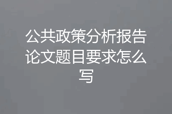 公共政策分析报告论文题目要求怎么写