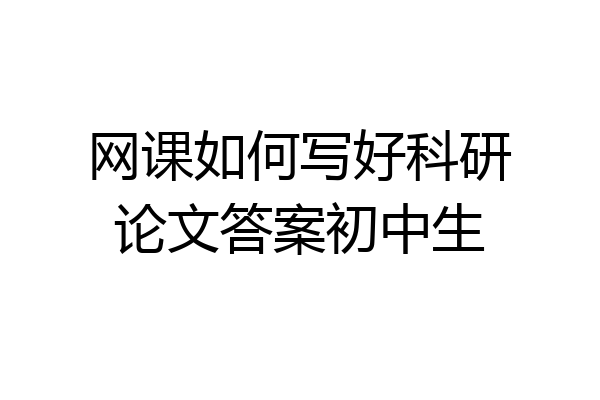 网课如何写好科研论文答案初中生